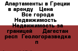 Апартаменты в Греции в аренду › Цена ­ 30 - Все города Недвижимость » Недвижимость за границей   . Дагестан респ.,Геологоразведка п.